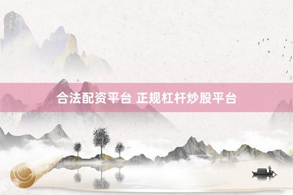 合法配資平臺 正規杠桿炒股平臺