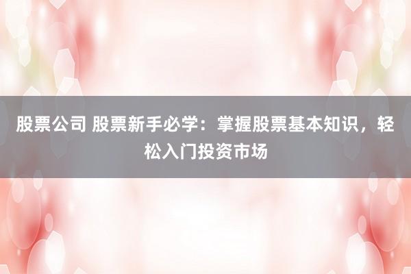股票公司 股票新手必學：掌握股票基本知識，輕松入門投資市場