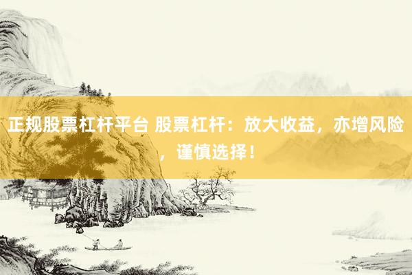 正規(guī)股票杠桿平臺(tái) 股票杠桿：放大收益，亦增風(fēng)險(xiǎn)，謹(jǐn)慎選擇！