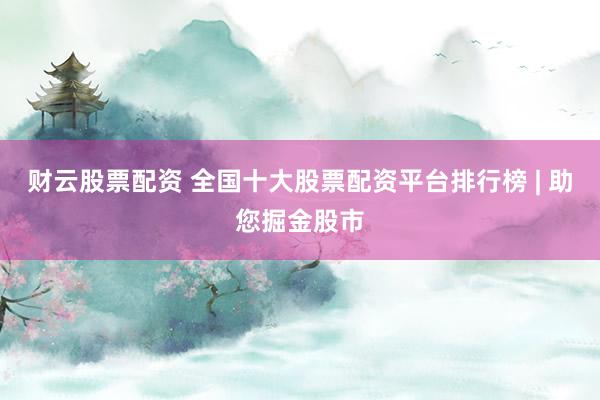 財云股票配資 全國十大股票配資平臺排行榜 | 助您掘金股市