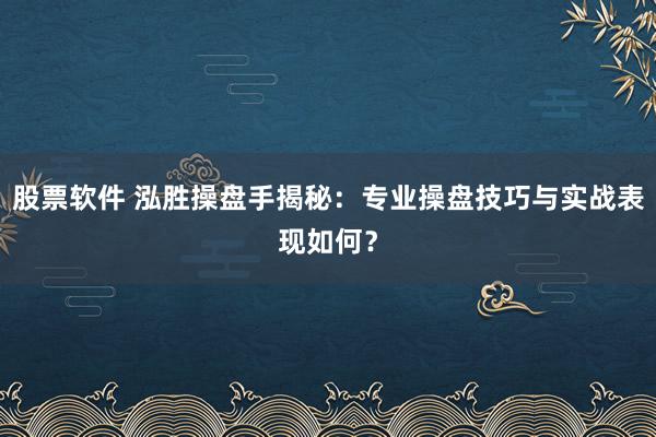 股票軟件 泓勝操盤手揭秘：專業操盤技巧與實戰表現如何？