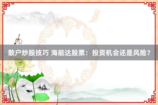 散戶炒股技巧 海能達(dá)股票：投資機(jī)會還是風(fēng)險？