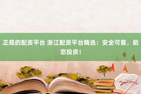 正規的配資平臺 浙江配資平臺精選：安全可靠，助您投資！