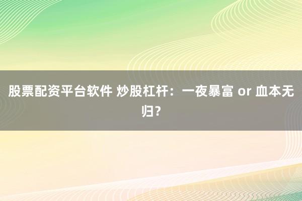 股票配資平臺軟件 炒股杠桿：一夜暴富 or 血本無歸？