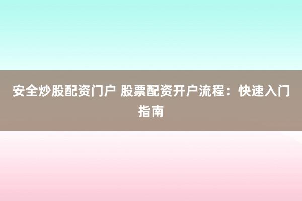 安全炒股配資門戶 股票配資開戶流程:快速入門指南