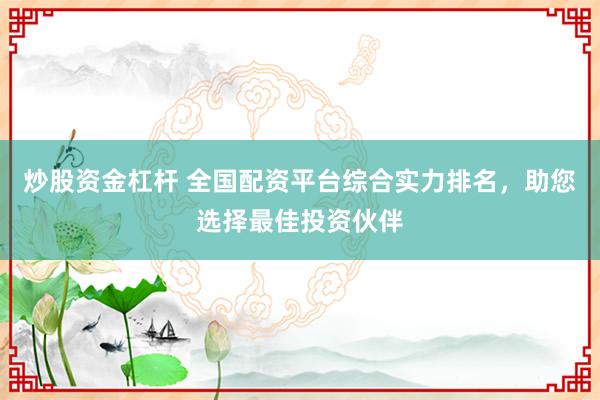 炒股資金杠桿 全國配資平臺綜合實力排名，助您選擇最佳投資伙伴