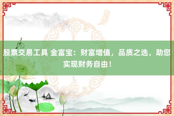 股票交易工具 金富寶：財富增值，品質之選，助您實現財務自由！