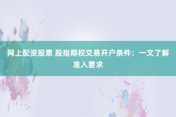 網(wǎng)上配資股票 股指期權(quán)交易開(kāi)戶(hù)條件：一文了解準(zhǔn)入要求