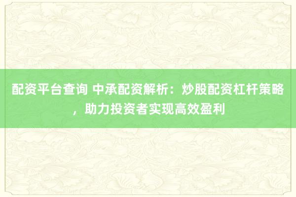 配資平臺查詢 中承配資解析：炒股配資杠桿策略，助力投資者實(shí)現(xiàn)高效盈利