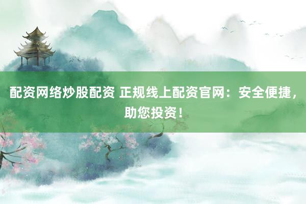 配資網絡炒股配資 正規線上配資官網：安全便捷，助您投資！