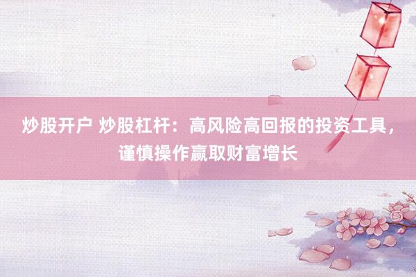 炒股開戶 炒股杠桿：高風險高回報的投資工具，謹慎操作贏取財富增長