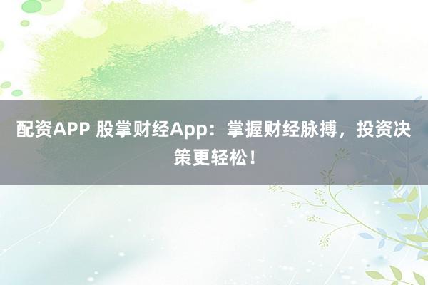 配資APP 股掌財經App：掌握財經脈搏，投資決策更輕松！