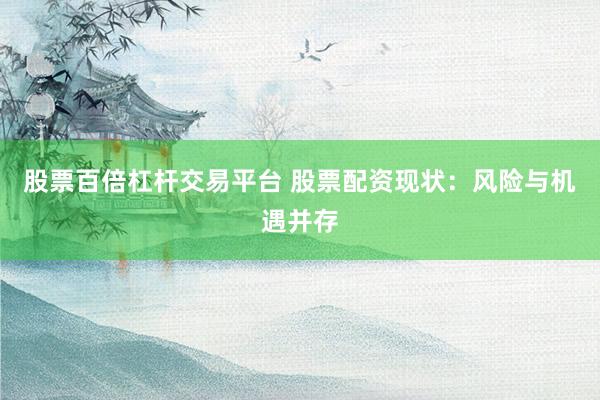 股票百倍杠桿交易平臺 股票配資現(xiàn)狀：風險與機遇并存