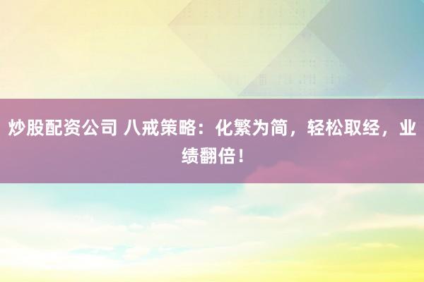 炒股配資公司 八戒策略：化繁為簡，輕松取經，業績翻倍！