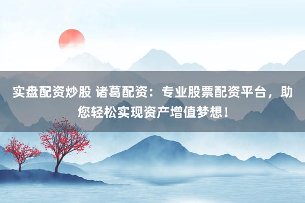 實盤配資炒股 諸葛配資：專業股票配資平臺，助您輕松實現資產增值夢想！