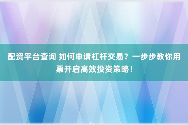 配資平臺查詢 如何申請杠桿交易？一步步教你用票開啟高效投資策略！