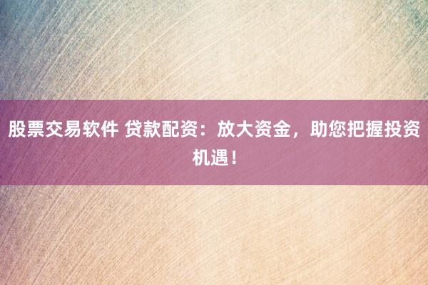 股票交易軟件 貸款配資：放大資金，助您把握投資機(jī)遇！