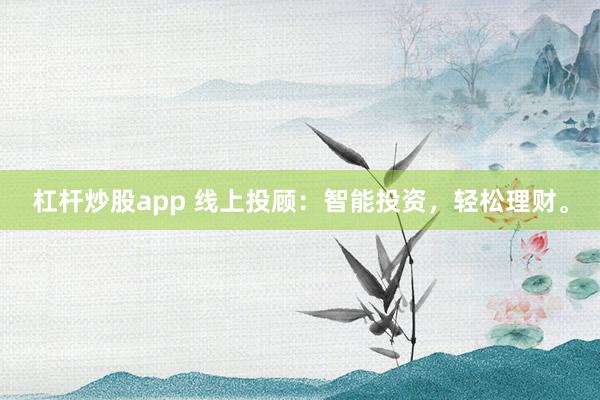 杠桿炒股app 線上投顧：智能投資，輕松理財。