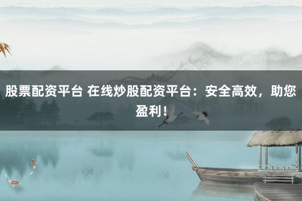 股票配資平臺(tái) 在線炒股配資平臺(tái)：安全高效，助您盈利！