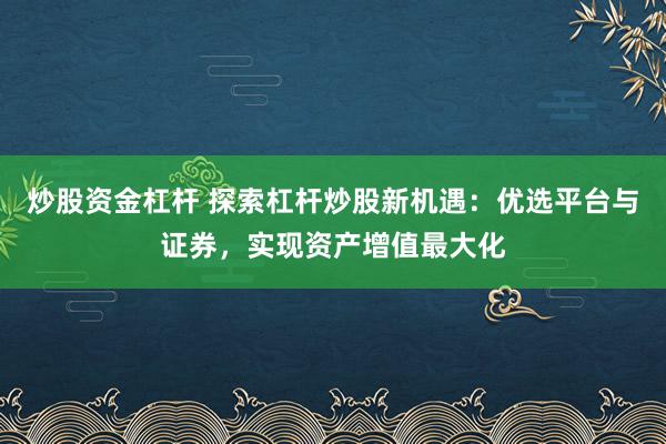 炒股資金杠桿 探索杠桿炒股新機遇：優選平臺與證券，實現資產增值最大化