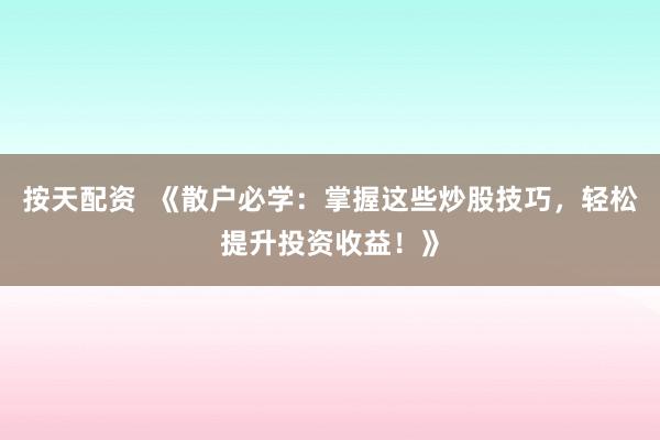 按天配資  《散戶必學(xué)：掌握這些炒股技巧，輕松提升投資收益！》