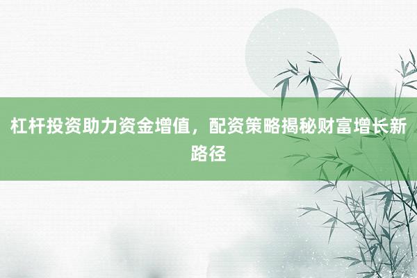 杠桿投資助力資金增值，配資策略揭秘財富增長新路徑