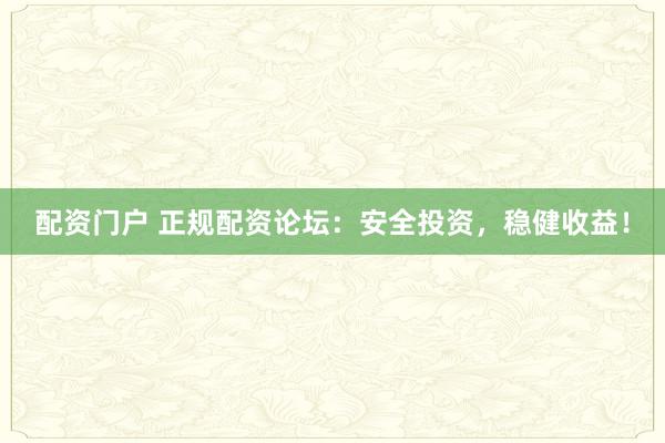 配資門戶 正規配資論壇：安全投資，穩健收益！
