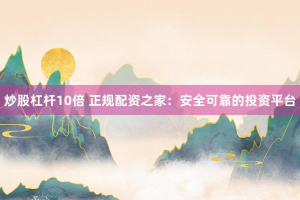 炒股杠桿10倍 正規(guī)配資之家：安全可靠的投資平臺(tái)