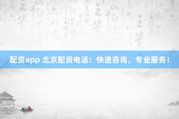 配資app 北京配資電話：快速咨詢，專業服務！